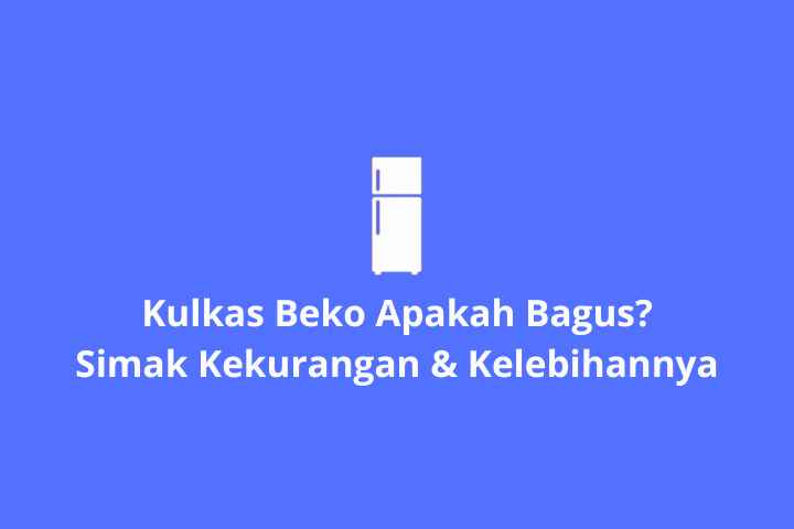 Melihat Kulkas Beko Bagus Tidak dari Kelebihan dan Kekurangan